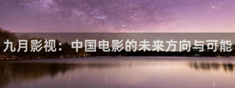 秋霞电影网秋霞电影网：九月影视：中国电影的未来方向与可能