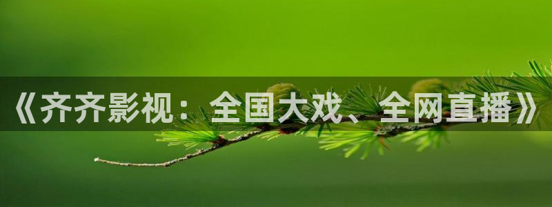 秋霞影院天堂：《齐齐影视：全国大戏、全网直播》