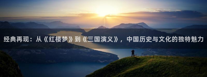 秋霞网理论电影：经典再现：从《红楼梦》到《三国演义》，中国历史与文化的独特魅力